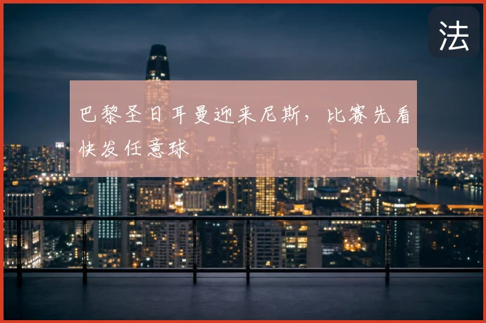 巴黎圣日耳曼迎来尼斯,比赛先看快发任意球
