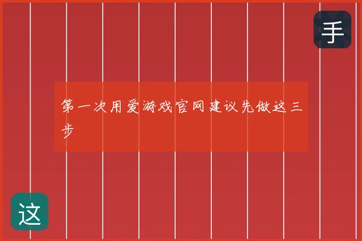 第一次用爱游戏官网建议先做这三步