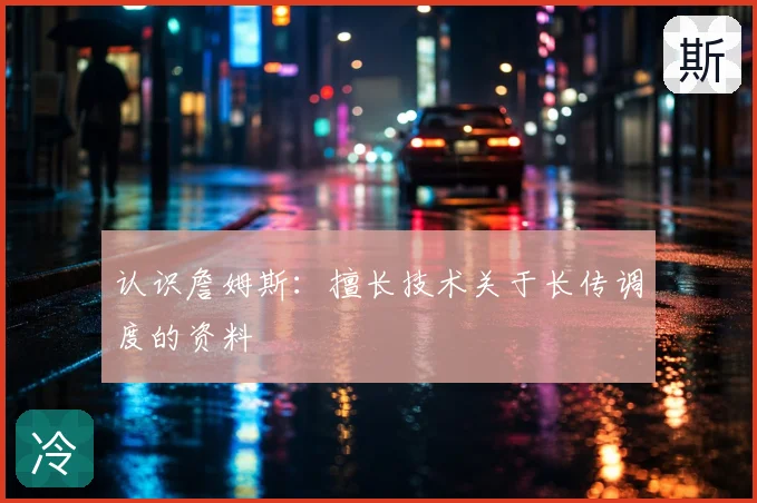 认识詹姆斯：擅长技术关于长传调度的资料