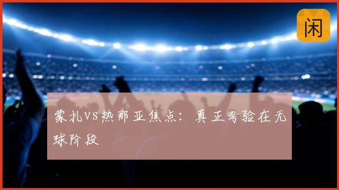 蒙扎vs热那亚焦点:真正考验在无球阶段