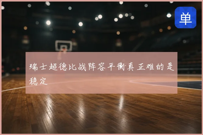 瑞士超德比战阵容平衡真正难的是稳定