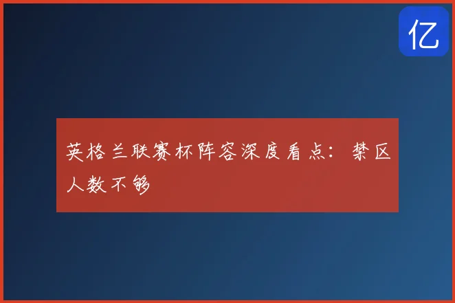 英格兰联赛杯阵容深度看点：禁区人数不够